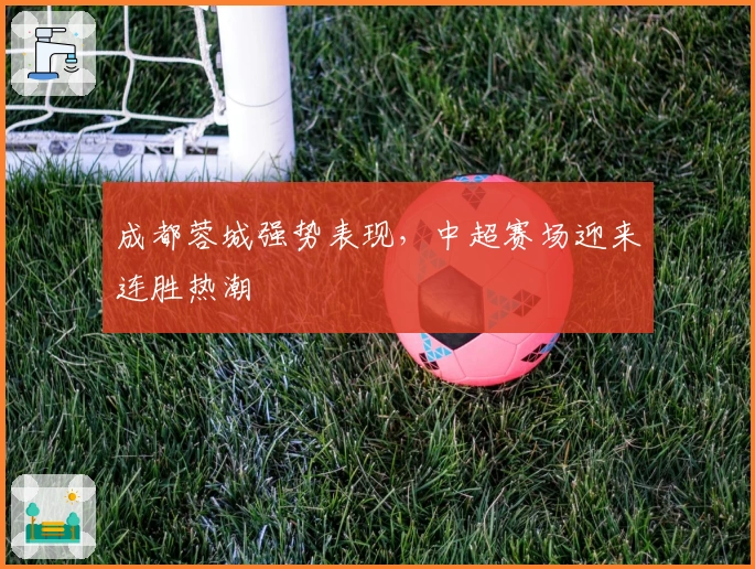 成都蓉城强势表现，中超赛场迎来连胜热潮