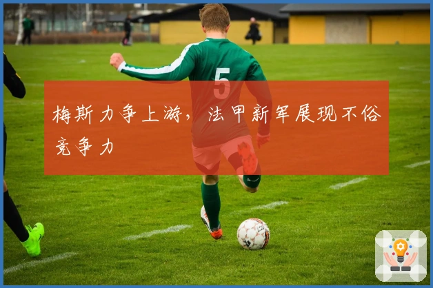 梅斯力争上游，法甲新军展现不俗竞争力