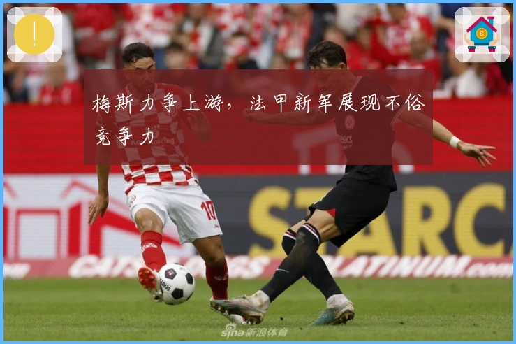 梅斯力争上游，法甲新军展现不俗竞争力