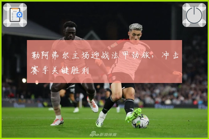 勒阿弗尔主场迎战法甲劲旅，冲击赛季关键胜利