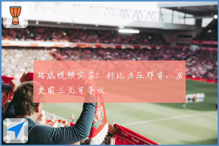 路威视频实录：科比力压邓肯，历史前三无可争议