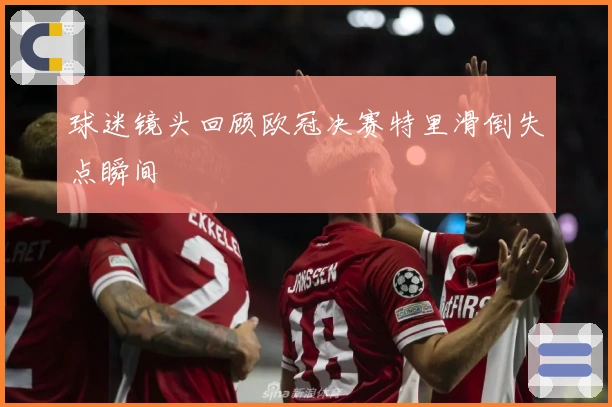 球迷镜头回顾欧冠决赛特里滑倒失点瞬间