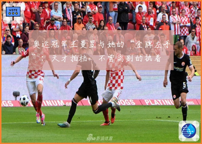 奥运冠军王曼昱与她的“金牌左手”：天才拍档，不曾离别的执着