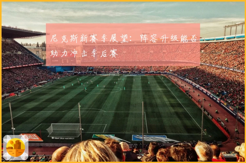 尼克斯新赛季展望：阵容升级能否助力冲击季后赛