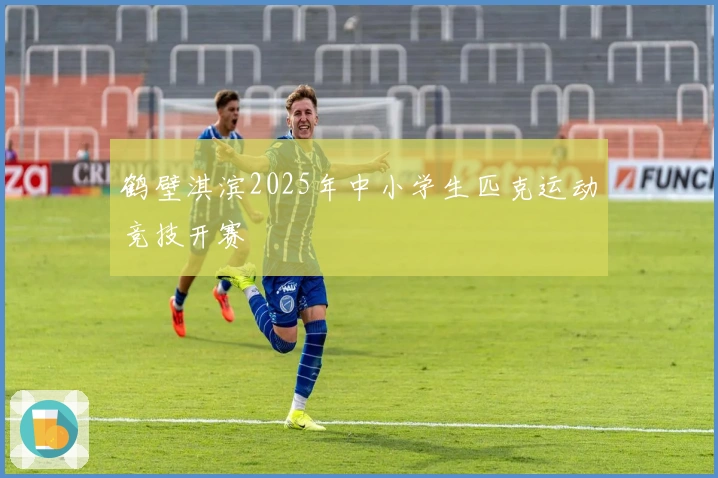 鹤壁淇滨2025年中小学生匹克运动竞技开赛