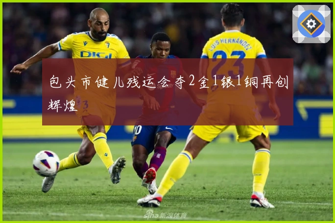 包头市健儿残运会夺2金1银1铜再创辉煌