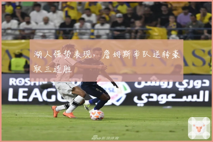 湖人强势表现，詹姆斯率队逆转豪取三连胜